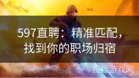 597直聘：精准匹配，找到你的职场归宿