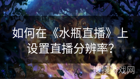 如何在《水瓶直播》上设置直播分辨率？