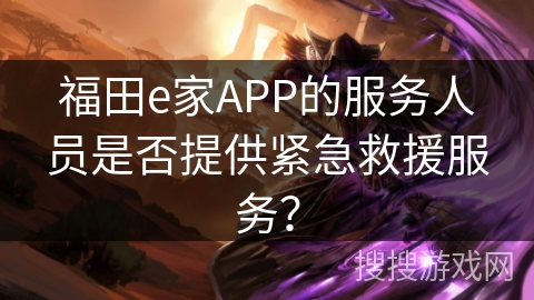 福田e家APP的服务人员是否提供紧急救援服务？