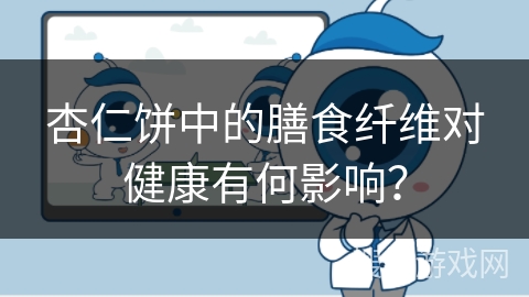 杏仁饼中的膳食纤维对健康有何影响？