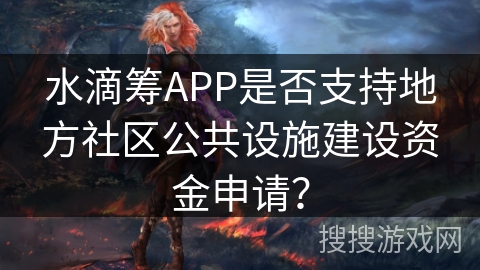 水滴筹APP是否支持地方社区公共设施建设资金申请？