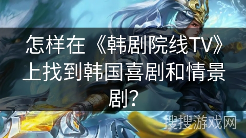 怎样在《韩剧院线TV》上找到韩国喜剧和情景剧？
