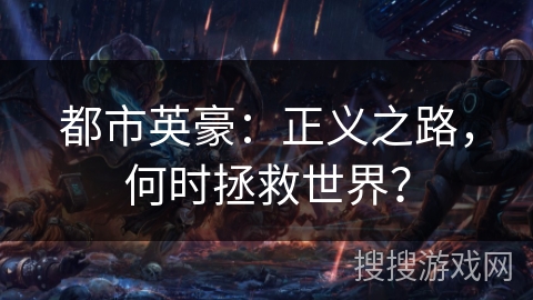 都市英豪:正义之路,何时拯救世界? 都市英豪:正义之路,何时拯救世界?