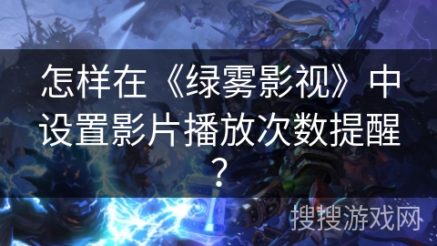 怎样在《绿雾影视》中设置影片播放次数提醒？