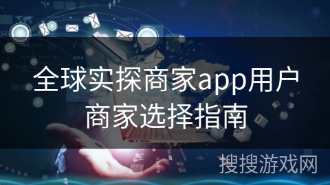 全球实探商家app用户商家选择指南