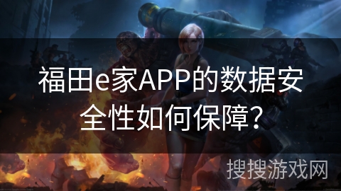 福田e家APP的数据安全性如何保障? 福田e家APP的数据安全性如何保障?