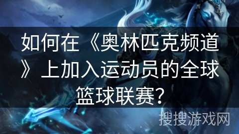 如何在《奥林匹克频道》上加入运动员的全球篮球联赛？