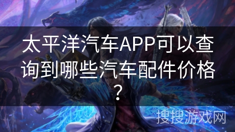 太平洋汽车APP可以查询到哪些汽车配件价格？