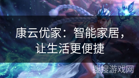 康云优家：智能家居，让生活更便捷