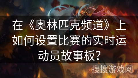 在《奥林匹克频道》上如何设置比赛的实时运动员故事板？