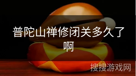 普陀山禅修闭关多久了啊