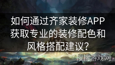 如何通过齐家装修APP获取专业的装修配色和风格搭配建议？