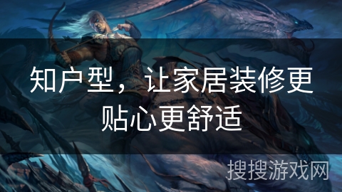 知户型，让家居装修更贴心更舒适