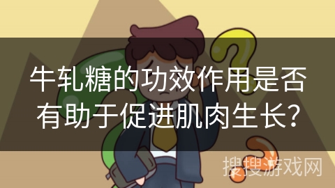 牛轧糖的功效作用是否有助于促进肌肉生长？