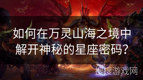 如何在万灵山海之境中解开神秘的星座密码？
