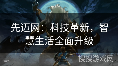 先迈网：科技革新，智慧生活全面升级