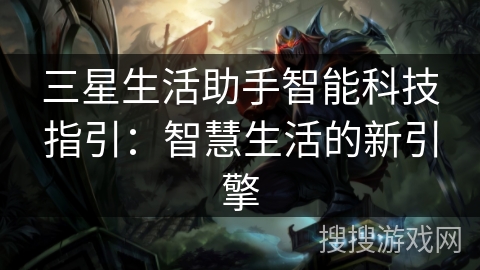 三星生活助手智能科技指引：智慧生活的新引擎