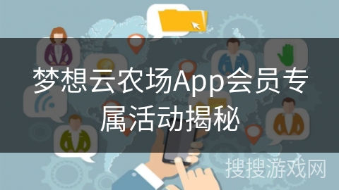 梦想云农场App会员专属活动揭秘