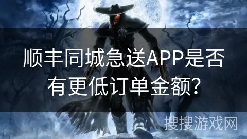 顺丰同城急送APP是否有更低订单金额？
