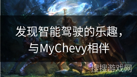 发现智能驾驶的乐趣，与MyChevy相伴