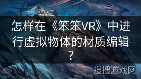 怎样在《笨笨VR》中进行虚拟物体的材质编辑？