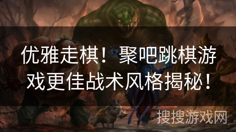 优雅走棋！聚吧跳棋游戏更佳战术风格揭秘！