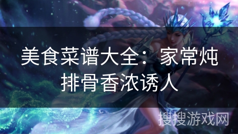 美食菜谱大全：家常炖排骨香浓诱人