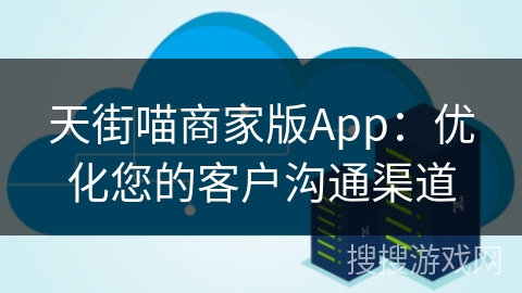 天街喵商家版App：优化您的客户沟通渠道