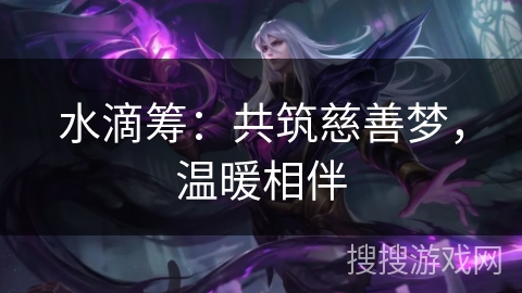 水滴筹：共筑慈善梦，温暖相伴