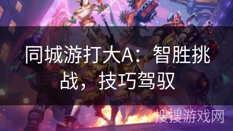 同城游打大A：智胜挑战，技巧驾驭