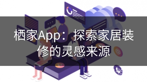 栖家App：探索家居装修的灵感来源