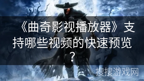 《曲奇影视播放器》支持哪些视频的快速预览? 《曲奇影视播放器》支持哪些视频的快速预览?