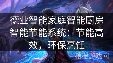 德业智能家庭智能厨房智能节能系统：节能高效，环保烹饪