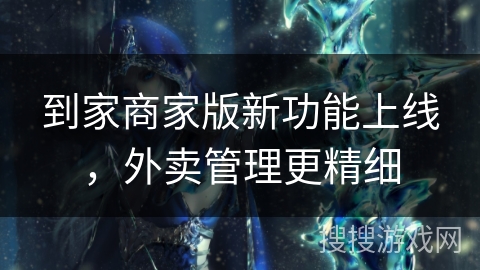 到家商家版新功能上线，外卖管理更精细