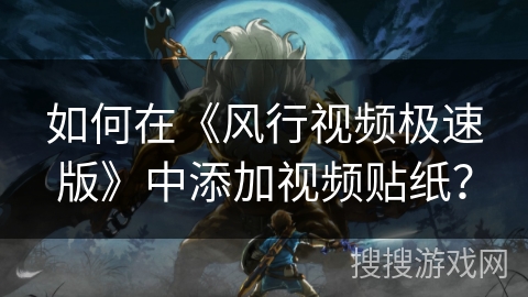 如何在《风行视频极速版》中添加视频贴纸? 如何在《风行视频极速版》中添加视频贴纸?