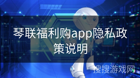 琴联福利购app隐私政策说明