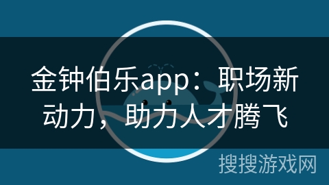 金钟伯乐app：职场新动力，助力人才腾飞