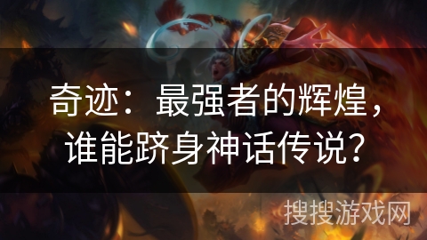 奇迹:最强者的辉煌,谁能跻身神话传说? 奇迹:最强者的辉煌,谁能跻身神话传说?