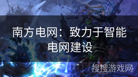 南方电网：致力于智能电网建设
