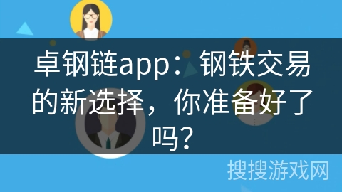 卓钢链app：钢铁交易的新选择，你准备好了吗？