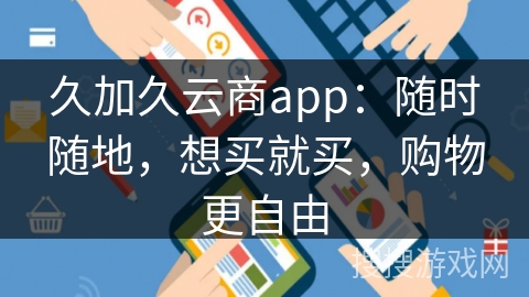 久加久云商app：随时随地，想买就买，购物更自由