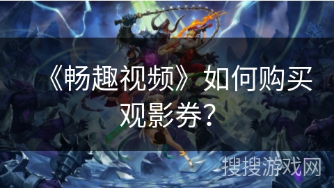 《畅趣视频》如何购买观影券？