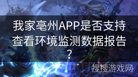 我家亳州APP是否支持查看环境监测数据报告？