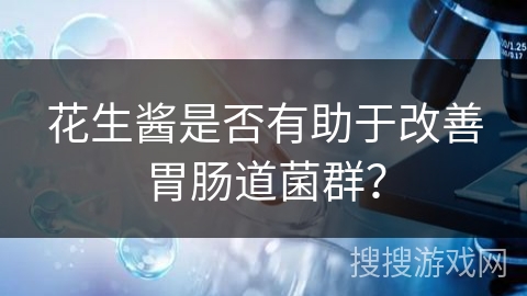 花生酱是否有助于改善胃肠道菌群？