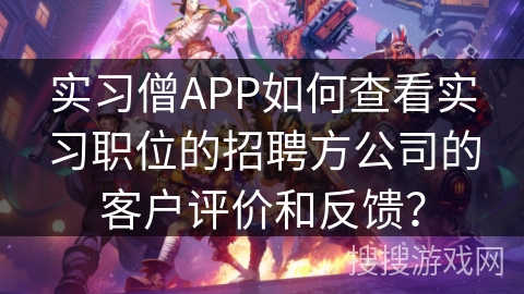 实习僧APP如何查看实习职位的招聘方公司的客户评价和反馈？