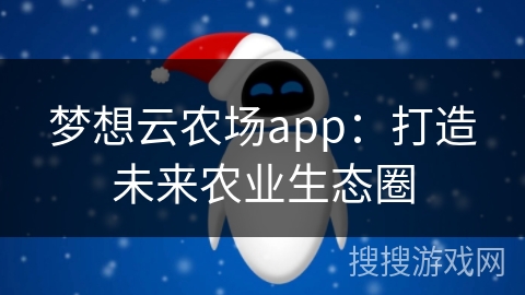 梦想云农场app：打造未来农业生态圈