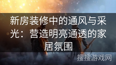新房装修中的通风与采光：营造明亮通透的家居氛围