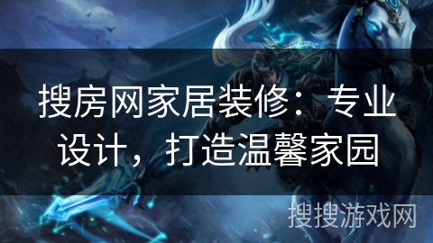 搜房网家居装修：专业设计，打造温馨家园