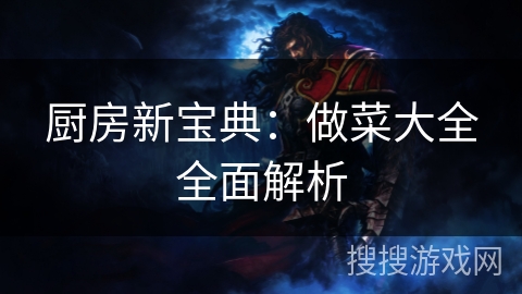 厨房新宝典:做菜大全全面解析 厨房新宝典:做菜大全全面解析