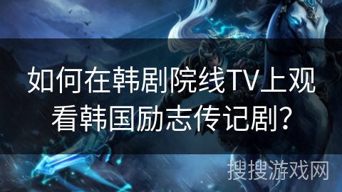 如何在韩剧院线TV上观看韩国励志传记剧? 如何在韩剧院线TV上观看韩国励志传记剧?